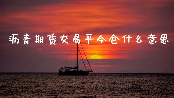 沥青期货交易平今仓什么意思_https://wap.fcdydaikuan.com_金融机构_第1张