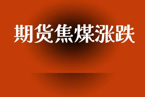 期货焦煤涨跌_https://wap.fcdydaikuan.com_理财顾问_第1张
