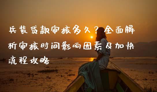 兵装贷款审核多久？全面解析审核时间影响因素及加快流程攻略_https://wap.fcdydaikuan.com_投资策略_第1张