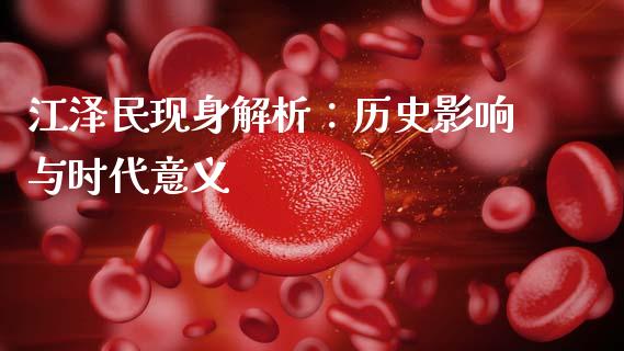 江泽民现身解析：历史影响与时代意义_https://wap.fcdydaikuan.com_投资策略_第1张