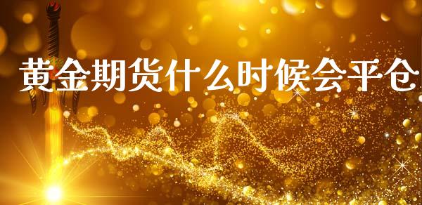 黄金期货什么时候会平仓_https://wap.fcdydaikuan.com_理财顾问_第1张