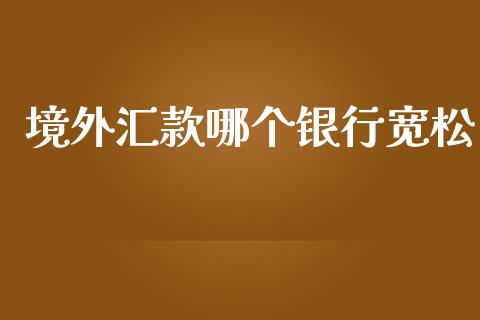 境外汇款哪个银行宽松_https://wap.fcdydaikuan.com_投资策略_第1张