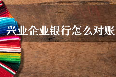 兴业企业银行怎么对账_https://wap.fcdydaikuan.com_期货品种_第1张