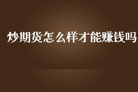 炒期货怎么样才能赚钱吗_https://wap.fcdydaikuan.com_投资策略_第1张