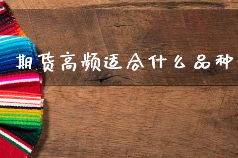期货高频适合什么品种_https://wap.fcdydaikuan.com_金融机构_第1张