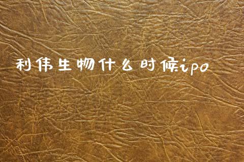 利伟生物什么时候ipo_https://wap.fcdydaikuan.com_期货品种_第1张