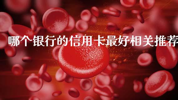 哪个银行的信用卡最好相关推荐_https://wap.fcdydaikuan.com_新股数据_第1张