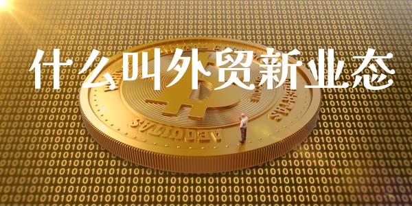 什么叫外贸新业态_https://wap.fcdydaikuan.com_金融机构_第1张