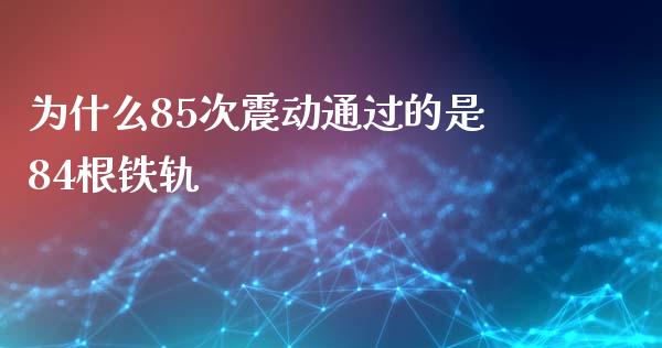 为什么85次震动通过的是84根铁轨_https://wap.fcdydaikuan.com_投资策略_第1张