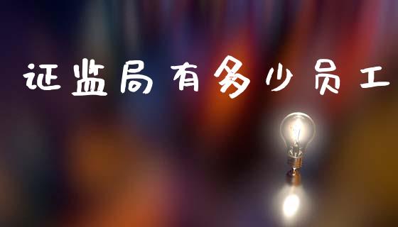 证监局有多少员工_https://wap.fcdydaikuan.com_新股数据_第1张