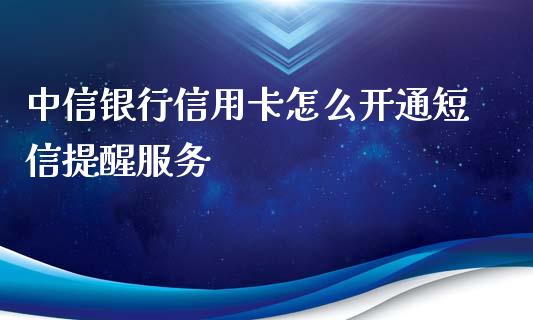 中信银行信用卡怎么开通短信提醒服务_https://wap.fcdydaikuan.com_期货品种_第1张