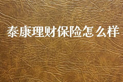 泰康理财保险怎么样_https://wap.fcdydaikuan.com_国际投资_第1张