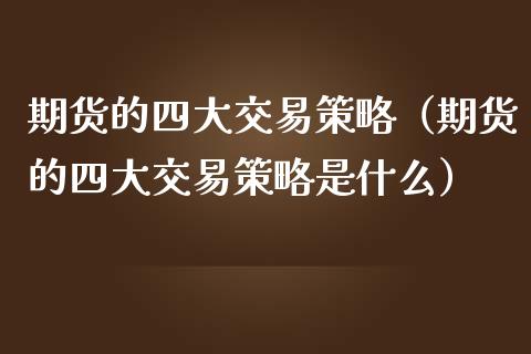 期货的四大交易策略（期货的四大交易策略是什么）_https://wap.fcdydaikuan.com_期货品种_第1张