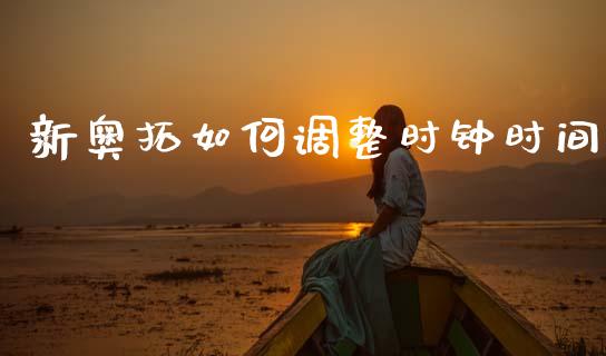 新奥拓如何调整时钟时间_https://wap.fcdydaikuan.com_期货品种_第1张