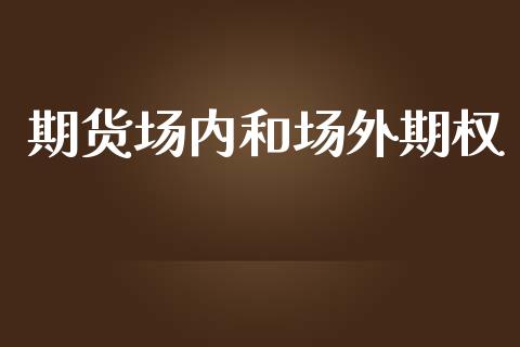 期货场内和场外期权_https://wap.fcdydaikuan.com_理财顾问_第1张