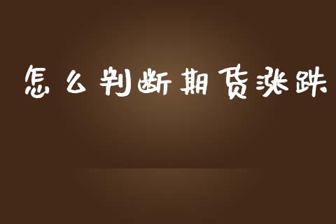 怎么判断期货涨跌_https://wap.fcdydaikuan.com_理财顾问_第1张