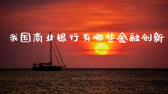 我国商业银行有哪些金融创新_https://wap.fcdydaikuan.com_理财顾问_第1张
