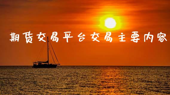 期货交易平台交易主要内容_https://wap.fcdydaikuan.com_理财顾问_第1张