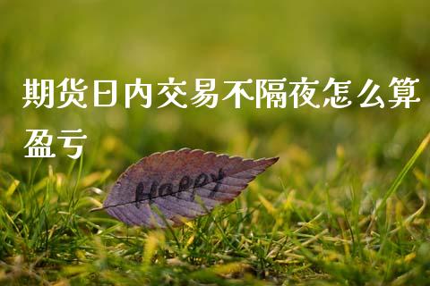 期货日内交易不隔夜怎么算盈亏_https://wap.fcdydaikuan.com_投资策略_第1张