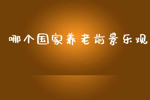 哪个国家养老前景乐观_https://wap.fcdydaikuan.com_国际投资_第1张