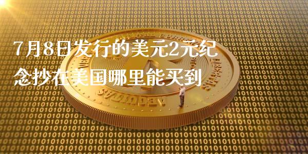 7月8日发行的美元2元纪念抄在美国哪里能买到_https://wap.fcdydaikuan.com_期货品种_第1张