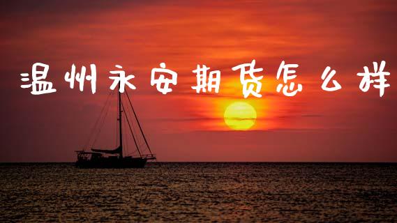 温州永安期货怎么样_https://wap.fcdydaikuan.com_新股数据_第1张