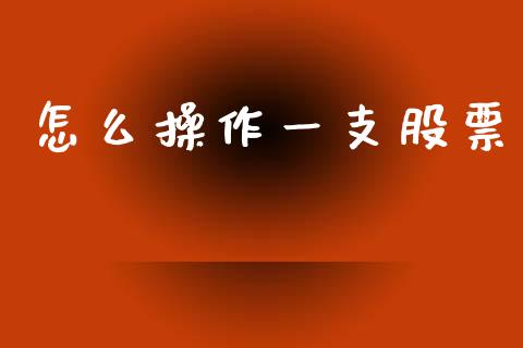 怎么操作一支股票_https://wap.fcdydaikuan.com_理财顾问_第1张