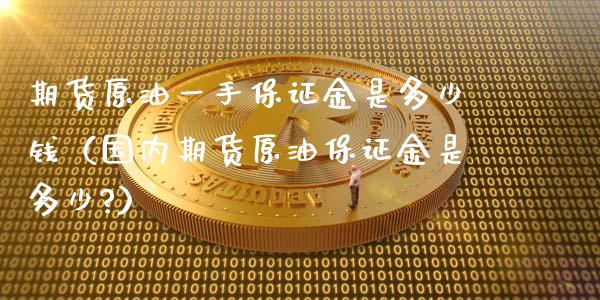 期货原油一手保证金是多少钱（国内期货原油保证金是多少?）_https://wap.fcdydaikuan.com_理财顾问_第1张