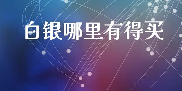 白银哪里有得买_https://wap.fcdydaikuan.com_期货品种_第1张