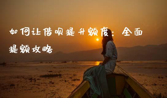 如何让借呗提升额度：全面提额攻略_https://wap.fcdydaikuan.com_金融机构_第1张