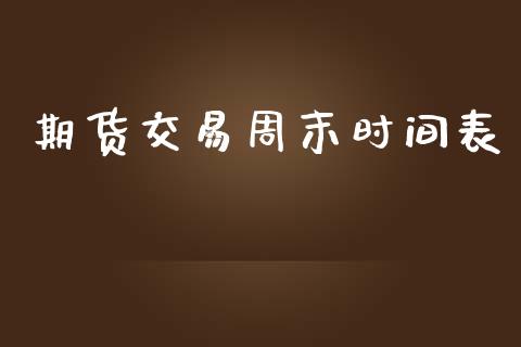 期货交易周末时间表_https://wap.fcdydaikuan.com_金融机构_第1张