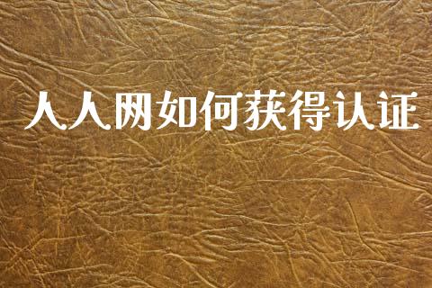 人人网如何获得认证_https://wap.fcdydaikuan.com_理财顾问_第1张