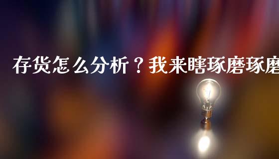 存货怎么分析？我来瞎琢磨琢磨_https://wap.fcdydaikuan.com_金融机构_第1张