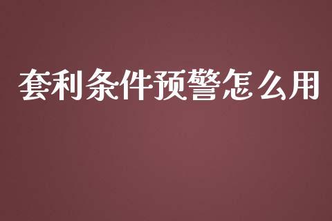 套利条件预警怎么用_金融机构_第1张_国际投资_理财顾问_投资策略_金融机构 套利条件预警怎么用_https://wap.fcdydaikuan.com_金融机构_第1张
