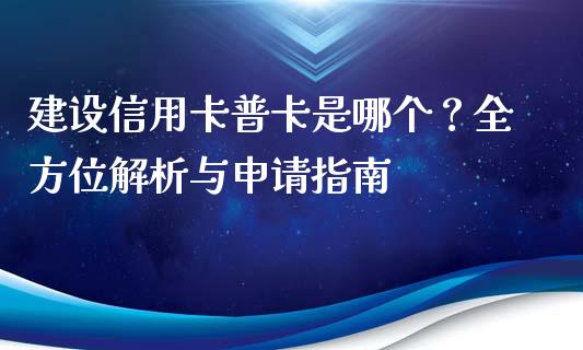 建设信用卡普卡是哪个？全方位解析与申请指南_https://wap.fcdydaikuan.com_国际投资_第1张
