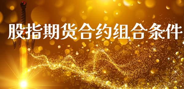 股指期货合约组合条件_https://wap.fcdydaikuan.com_国际投资_第1张