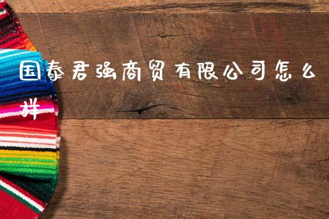 国泰君强商贸有限公司怎么样_https://wap.fcdydaikuan.com_期货品种_第1张