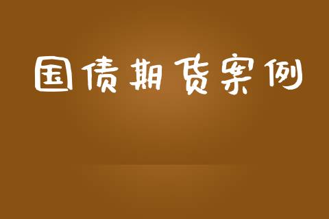 国债期货案例_https://wap.fcdydaikuan.com_国际投资_第1张