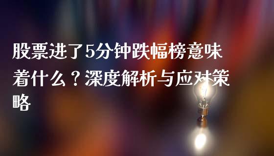 股票进了5分钟跌幅榜意味着什么？深度解析与应对策略_https://wap.fcdydaikuan.com_投资策略_第1张