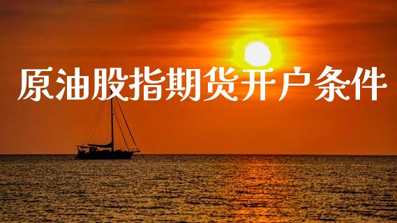 原油股指期货开户条件_https://wap.fcdydaikuan.com_新股数据_第1张