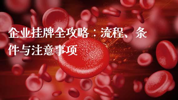 企业挂牌全攻略:流程、条件与注意事项_新股数据_第1张_国际投资_理财顾问_投资策略_金融机构 企业挂牌全攻略:流程、条件与注意事项_https://wap.fcdydaikuan.com_新股数据_第1张
