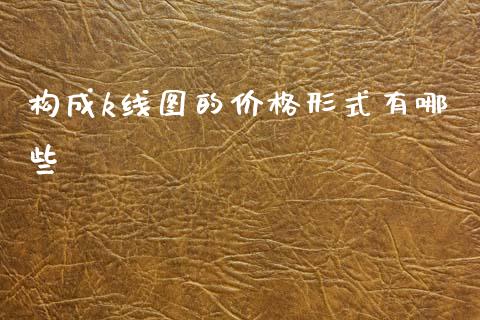 构成k线图的价格形式有哪些_https://wap.fcdydaikuan.com_期货品种_第1张