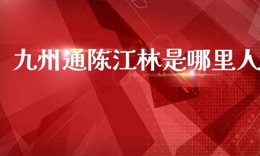 九州通陈江林是哪里人_https://wap.fcdydaikuan.com_新股数据_第1张
