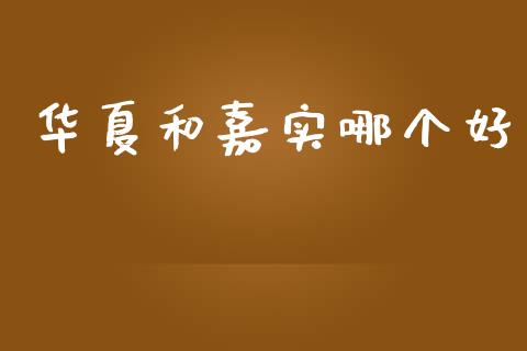 华夏和嘉实哪个好_https://wap.fcdydaikuan.com_新股数据_第1张