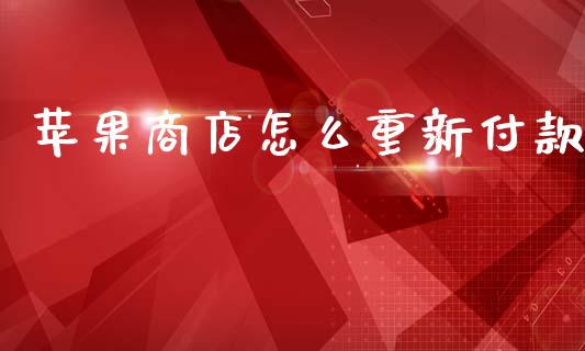苹果商店怎么重新付款_https://wap.fcdydaikuan.com_金融机构_第1张