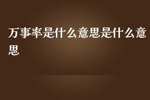 万事率是什么意思是什么意思_https://wap.fcdydaikuan.com_金融机构_第1张