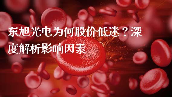 东旭光电为何股价低迷？深度解析影响因素_https://wap.fcdydaikuan.com_国际投资_第1张
