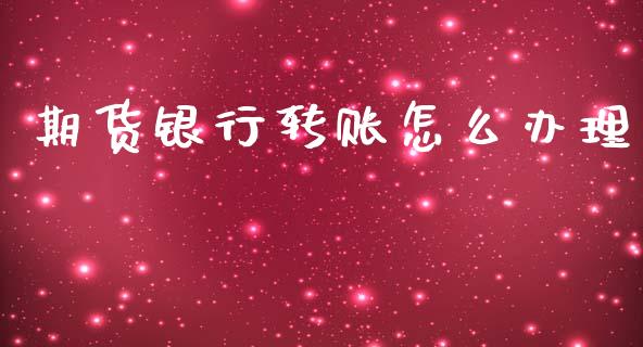 期货银行转账怎么办理_https://wap.fcdydaikuan.com_金融机构_第1张