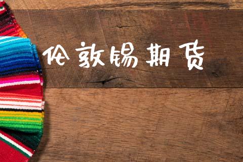 伦敦锡期货_https://wap.fcdydaikuan.com_理财顾问_第1张