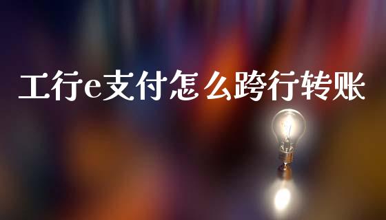 工行e支付怎么跨行转账_https://wap.fcdydaikuan.com_投资策略_第1张